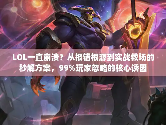 LOL一直崩溃？从报错根源到实战救场的秒解方案，99%玩家忽略的核心诱因