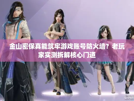 金山密保真能筑牢游戏账号防火墙？老玩家实测拆解核心门道