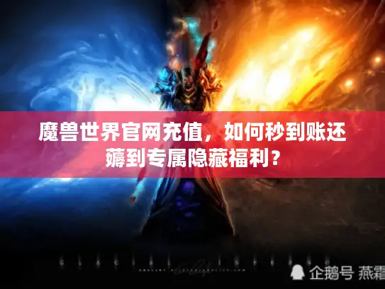 魔兽世界官网充值，如何秒到账还薅到专属隐藏福利？