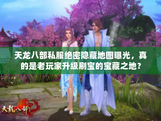 天龙八部私服绝密隐藏地图曝光，真的是老玩家升级刷宝的宝藏之地？