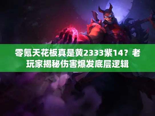 零氪天花板真是黄2333紫14？老玩家揭秘伤害爆发底层逻辑