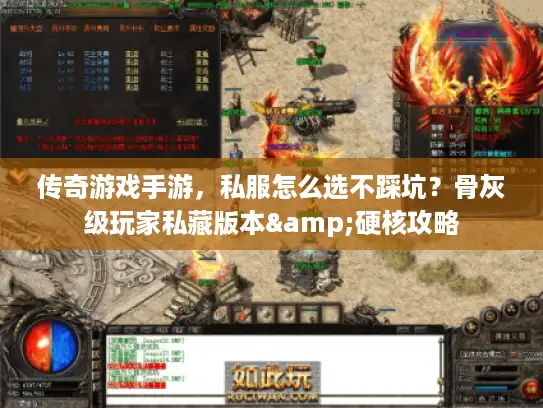 传奇游戏手游，私服怎么选不踩坑？骨灰级玩家私藏版本&硬核攻略