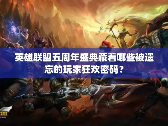 英雄联盟五周年盛典藏着哪些被遗忘的玩家狂欢密码？
