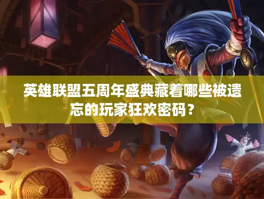 英雄联盟五周年盛典藏着哪些被遗忘的玩家狂欢密码？