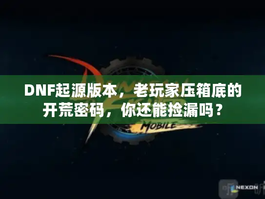 DNF起源版本，老玩家压箱底的开荒密码，你还能捡漏吗？