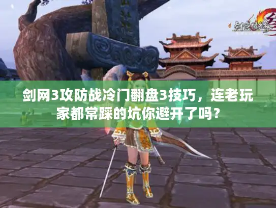 剑网3攻防战冷门翻盘3技巧，连老玩家都常踩的坑你避开了吗？
