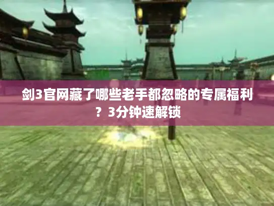 剑3官网藏了哪些老手都忽略的专属福利？3分钟速解锁