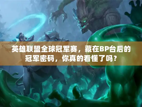 英雄联盟全球冠军赛，藏在BP台后的冠军密码，你真的看懂了吗？