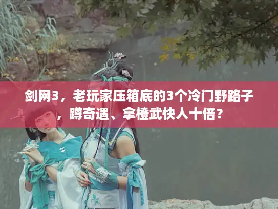 剑网3，老玩家压箱底的3个冷门野路子，蹲奇遇、拿橙武快人十倍？