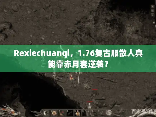 Rexiechuanqi，1.76复古服散人真能靠赤月套逆袭？