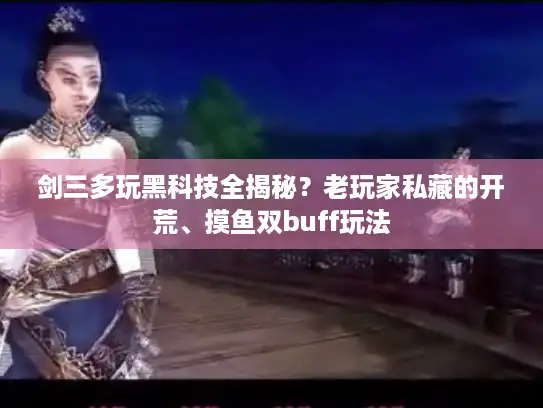 剑三多玩黑科技全揭秘？老玩家私藏的开荒、摸鱼双buff玩法
