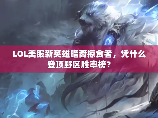 LOL美服新英雄暗裔掠食者，凭什么登顶野区胜率榜？