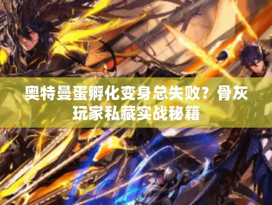 奥特曼蛋孵化变身总失败？骨灰玩家私藏实战秘籍