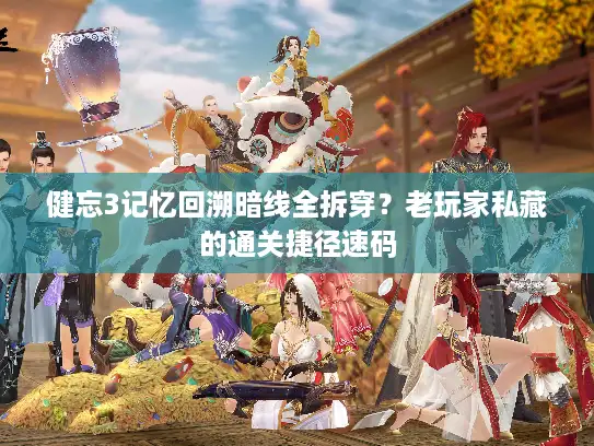 健忘3记忆回溯暗线全拆穿？老玩家私藏的通关捷径速码