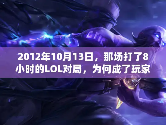 2012年10月13日，那场打了8小时的LOL对局，为何成了玩家心中的封神之战？