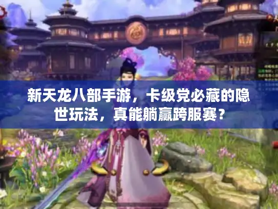 新天龙八部手游，卡级党必藏的隐世玩法，真能躺赢跨服赛？