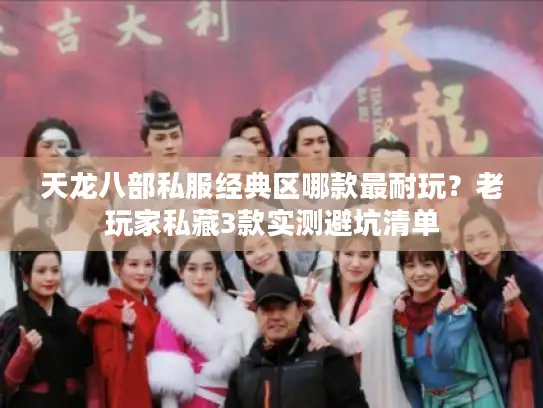 天龙八部私服经典区哪款最耐玩？老玩家私藏3款实测避坑清单