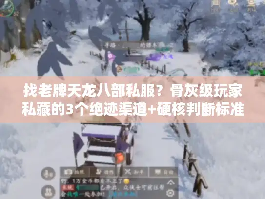 找老牌天龙八部私服？骨灰级玩家私藏的3个绝迹渠道+硬核判断标准