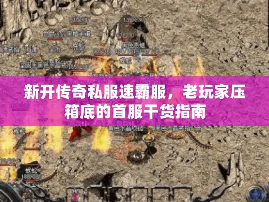 新开传奇私服速霸服，老玩家压箱底的首服干货指南