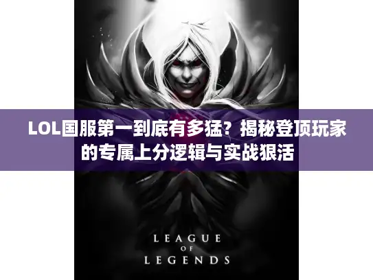 LOL国服第一到底有多猛？揭秘登顶玩家的专属上分逻辑与实战狠活