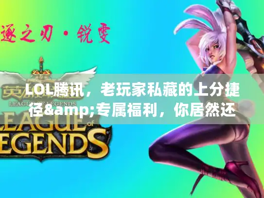 LOL腾讯，老玩家私藏的上分捷径&专属福利，你居然还没解锁？