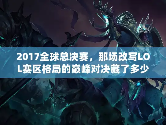 2017全球总决赛，那场改写LOL赛区格局的巅峰对决藏了多少秘密？