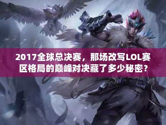 2017全球总决赛，那场改写LOL赛区格局的巅峰对决藏了多少秘密？