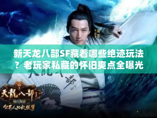 新天龙八部SF藏着哪些绝迹玩法？老玩家私藏的怀旧爽点全曝光