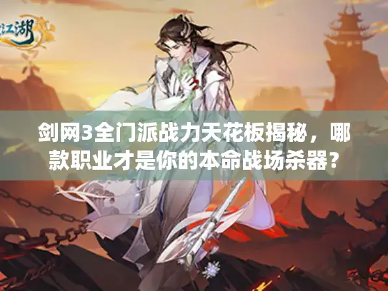剑网3全门派战力天花板揭秘，哪款职业才是你的本命战场杀器？