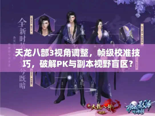 天龙八部3视角调整，帧级校准技巧，破解PK与副本视野盲区？