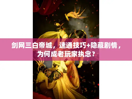 剑网三白帝城，速通技巧+隐藏剧情，为何成老玩家执念？
