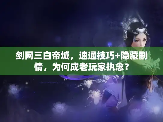 剑网三白帝城，速通技巧+隐藏剧情，为何成老玩家执念？