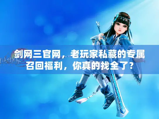剑网三官网，老玩家私藏的专属召回福利，你真的找全了？