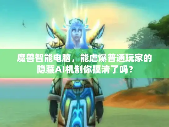 魔兽智能电脑，能虐爆普通玩家的隐藏AI机制你摸清了吗？