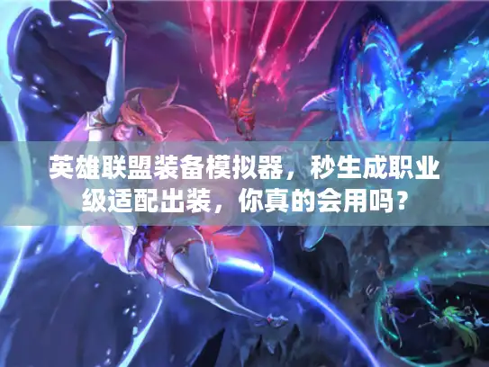 英雄联盟装备模拟器，秒生成职业级适配出装，你真的会用吗？