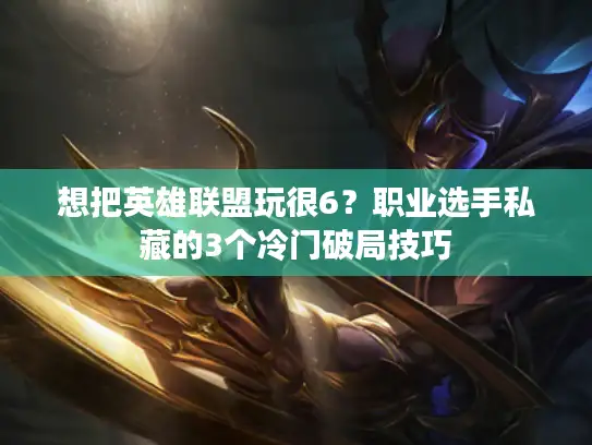 想把英雄联盟玩很6？职业选手私藏的3个冷门破局技巧