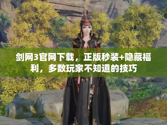剑网3官网下载，正版秒装+隐藏福利，多数玩家不知道的技巧