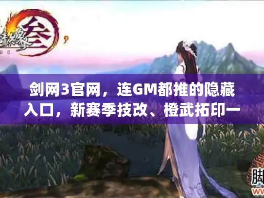 剑网3官网，连GM都推的隐藏入口，新赛季技改、橙武拓印一键get