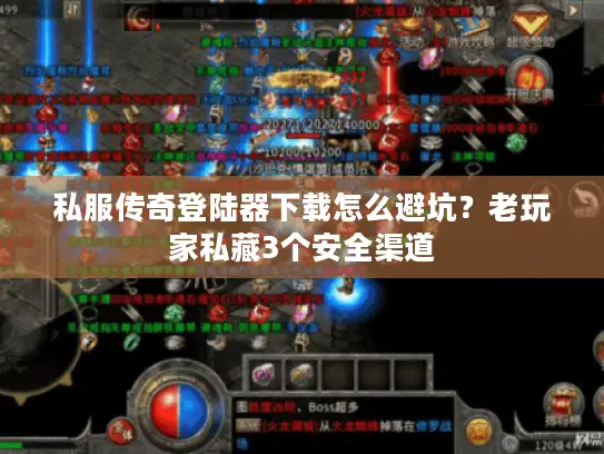 私服传奇登陆器下载怎么避坑？老玩家私藏3个安全渠道