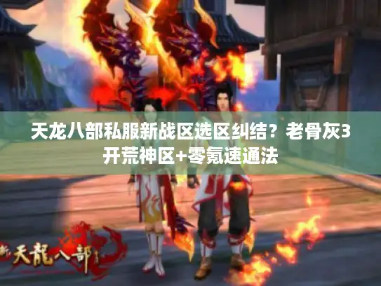 天龙八部私服新战区选区纠结？老骨灰3开荒神区+零氪速通法
