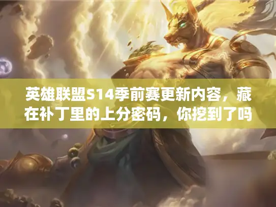 英雄联盟S14季前赛更新内容，藏在补丁里的上分密码，你挖到了吗？
