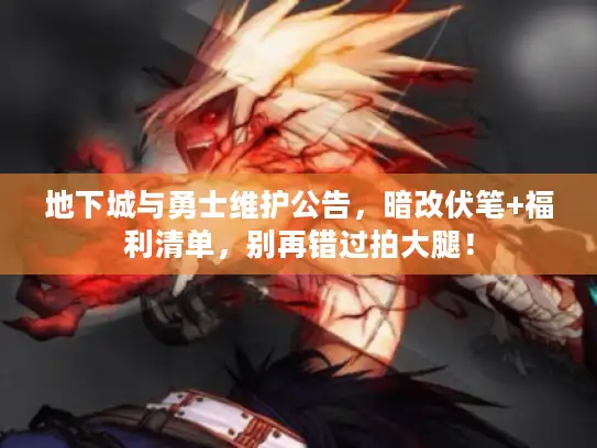 地下城与勇士维护公告，暗改伏笔+福利清单，别再错过拍大腿！