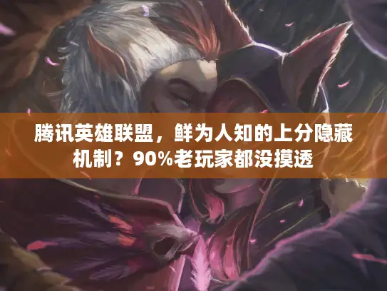 腾讯英雄联盟，鲜为人知的上分隐藏机制？90%老玩家都没摸透