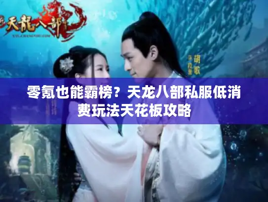 零氪也能霸榜？天龙八部私服低消费玩法天花板攻略