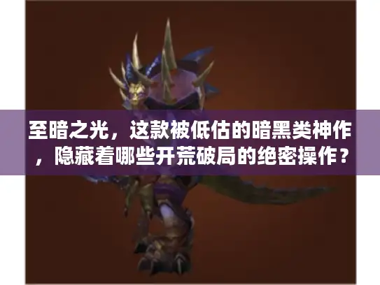 至暗之光，这款被低估的暗黑类神作，隐藏着哪些开荒破局的绝密操作？