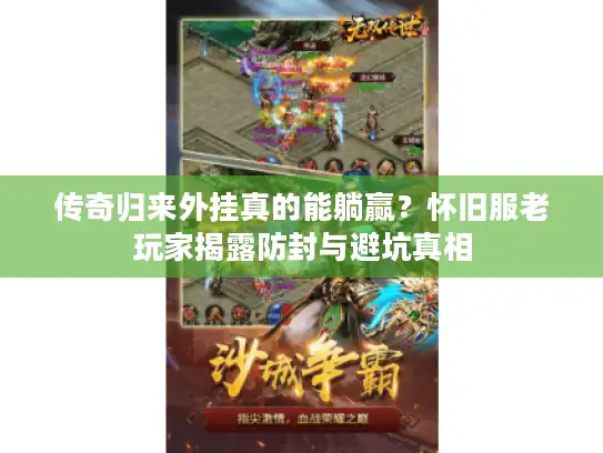 传奇归来外挂真的能躺赢？怀旧服老玩家揭露防封与避坑真相