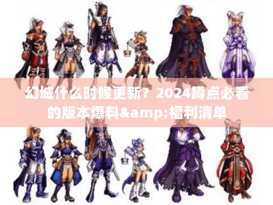 幻城什么时候更新？2024蹲点必看的版本爆料&福利清单
