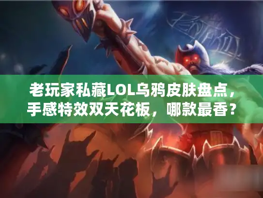 老玩家私藏LOL乌鸦皮肤盘点，手感特效双天花板，哪款最香？