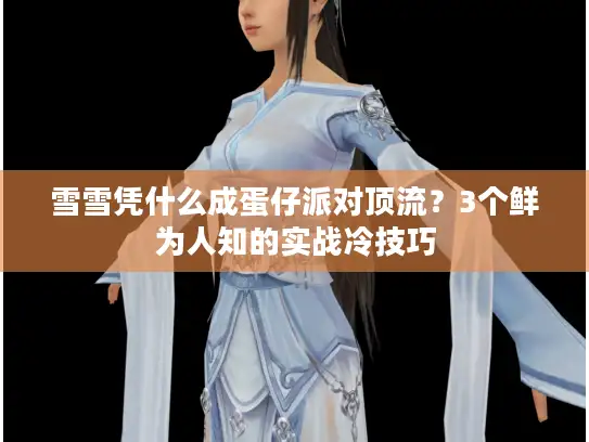 雪雪凭什么成蛋仔派对顶流？3个鲜为人知的实战冷技巧