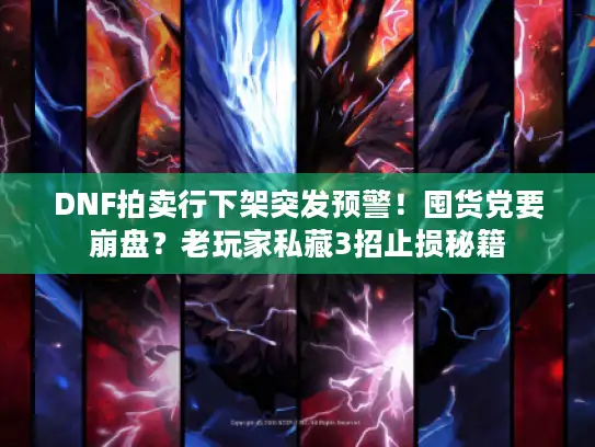 DNF拍卖行下架突发预警！囤货党要崩盘？老玩家私藏3招止损秘籍